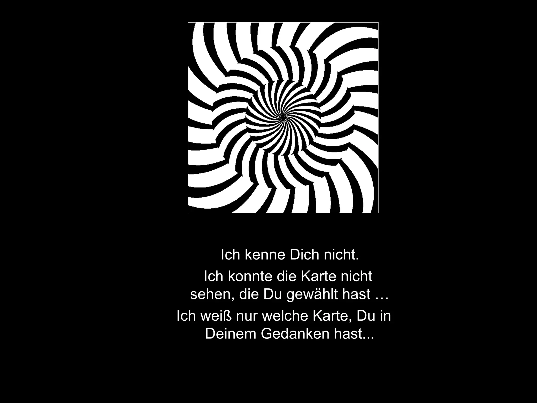 Ich kenne Dich nicht . Ich konnte die Karte nicht sehen, die Du gewählt hast … Ich weiß nur welche Karte, Du i n Deinem   Gedanken  hast... 