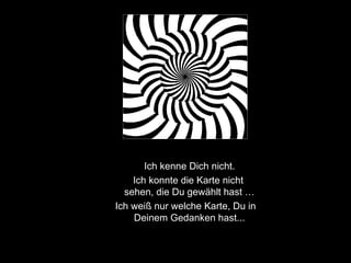 Ich kenne Dich nicht . Ich konnte die Karte nicht sehen, die Du gewählt hast … Ich weiß nur welche Karte, Du i n Deinem   Gedanken  hast... 