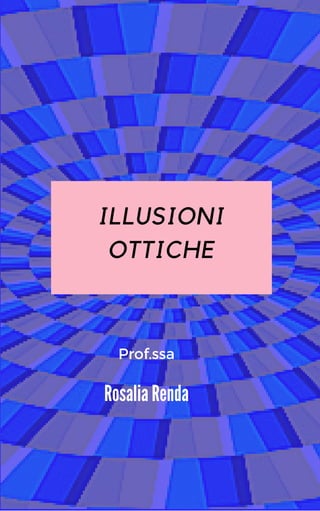 ILLUSIONI
OTTICHE
Rosalia Renda
Prof.ssa
 