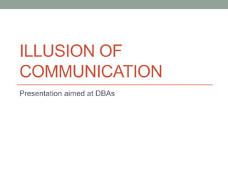 Illusion of Communication Presentation aimed at DBAs 