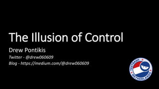 The Illusion of Control
Drew Pontikis
Twitter - @drew060609
Blog - https://medium.com/@drew060609
 
