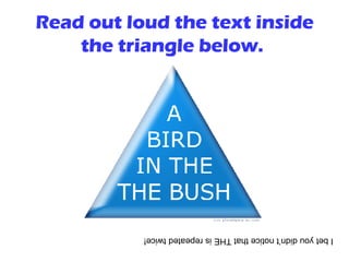 Read out loud the text inside the triangle below.  I bet you didn’t notice that THE is repeated twice! 