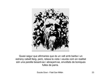 Quasi segur que afirmaries que és un vell amb barba i un estrany cabell llarg, però, relaxa la vista i veuràs com en realitat són una parella besant-se i abraçant-se, envoltats de boniques fulles de parra.  