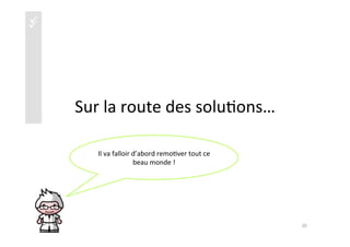 üüüü
Sur	
  la	
  route	
  des	
  solu)ons…	
  
Il	
  va	
  falloir	
  d’abord	
  remo)ver	
  tout	
  ce	
  
beau	
  monde	
  !	
  
20	
  
 