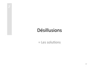 üüüü
Désillusions	
  
=	
  Les	
  solu)ons	
  
39	
  
 