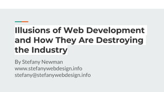 Illusions of Web Development
and How They Are Destroying
the Industry
By Stefany Newman
www.stefanywebdesign.info
stefany@stefanywebdesign.info
 