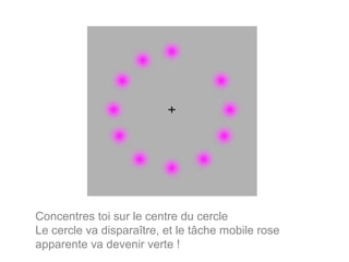 If you continue to focus on the sign in the
Concentresyou will noticecentre du cerclecentre of will
toi sur le that the circle of violet circles the
image
Le cercle va disparaître, et le tâche mobile rose
soon disappear completely, and you will see only the
green spot (which is verte
apparente va devenir actually!violet)

 