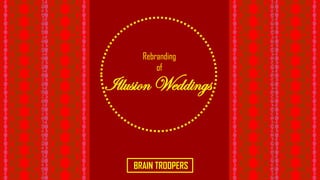 Rebranding
of
Illusion Weddings
BRAIN TROOPERS
 