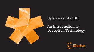Cybersecurity 101:
An Introduction to
Deception Technology
 