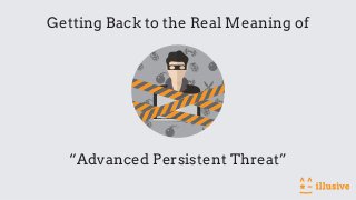 “Advanced Persistent Threat”
Getting Back to the Real Meaning of
 