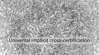 ...
Universal implicit cross-certification
 