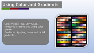 Using Color and Gradients
•Color modes: RGB, CMYK, Lab.
•Swatches: Creating and using color
palettes.
•Gradients: Applying linear and radial
gradients.
 