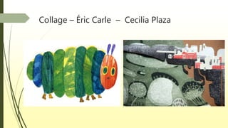 Collage – Éric Carle – Cecilia Plaza
 