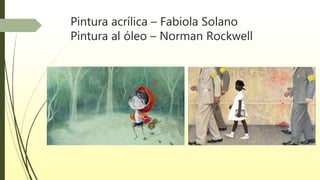 Pintura acrílica – Fabiola Solano
Pintura al óleo – Norman Rockwell
 