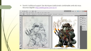  Sovint s’utilitza el suport i les tècniques tradicionals combinades amb els nous
recursos digitals http://eldibujante.com/?p=6
 