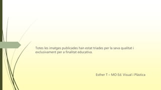 Totes les imatges publicades han estat triades per la seva qualitat i
exclusivament per a finalitat educativa.
Esther T – MO Ed. Visual i Plàstica
 