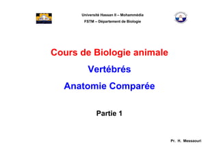 Université Hassan II – Mohammédia
FSTM – Département de Biologie
Cours de Biologie animale
Vertébrés
Anatomie Comparée
Partie 1
Pr. H. Messaouri
 