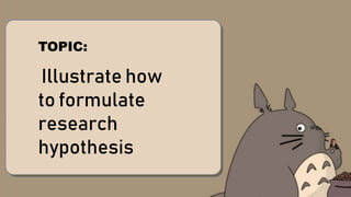 Illustrate how to formulate
research hypothesis
Illustrate how
to formulate
research
hypothesis
TOPIC:
 
