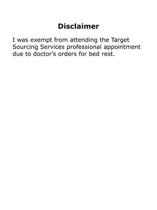 Disclaimer
I was exempt from attending the Target
Sourcing Services professional appointment
due to doctor’s orders for bed rest.
 