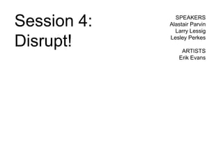 Session 4:     SPEAKERS
             Alastair Parvin
               Larry Lessig

Disrupt!     Lesley Perkes

                 ARTISTS
                Erik Evans
 