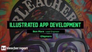 Illustrated App Development
Ben Marx Lead Engineer
@bgmarx
 