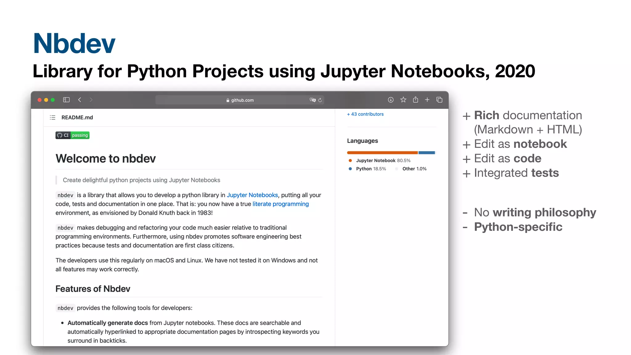 Nbdev
Library for Python Projects using Jupyter Notebooks, 2020
+ Rich documentation 
(Markdown + HTML)

+ Edit as notebook

+ Edit as code

+ Integrated tests
- No writing philosophy

- Python-speci
fi
c
 
