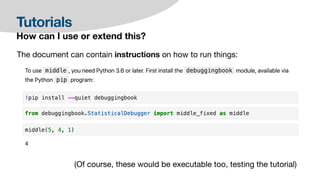 Tutorials
How can I use or extend this?
The document can contain instructions on how to run things:
(Of course, these would be executable too, testing the tutorial)
 
