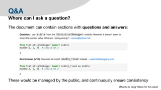 Q&A
Where can I ask a question?
The document can contain sections with questions and answers:
These would be managed by the public, and continuously ensure consistency
(Thanks to Greg Wilson for this idea!)
 