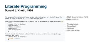 Literate Programming
Donald J. Knuth, 1984
+ Rich documentation (TEX)

+ Web structure
- No examples

- No output

- No tests

- Not interactive
 
