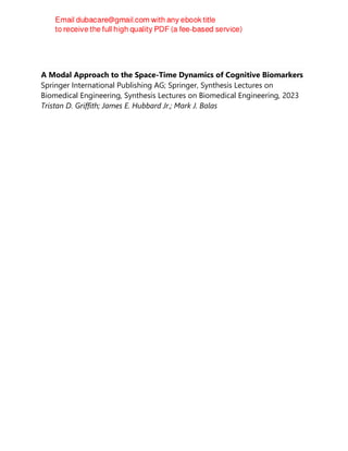 A Modal Approach to the Space-Time Dynamics of Cognitive Biomarkers
Springer International Publishing AG; Springer, Synthesis Lectures on
Biomedical Engineering, Synthesis Lectures on Biomedical Engineering, 2023
Tristan D. Griffith; James E. Hubbard Jr.; Mark J. Balas
 