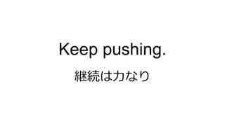 継続は力なり
Keep pushing.
 