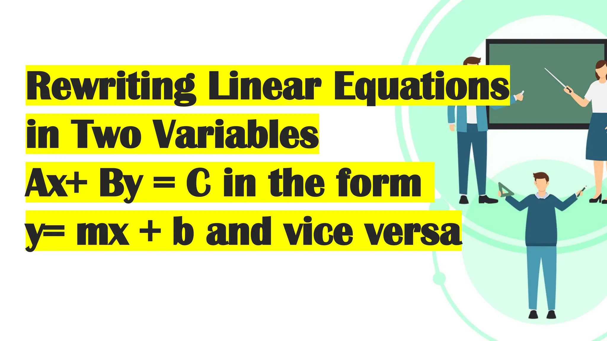Rewriting Linear Equations
in Two Variables
Ax+ By = C in the form
y= mx + b and vice versa
 