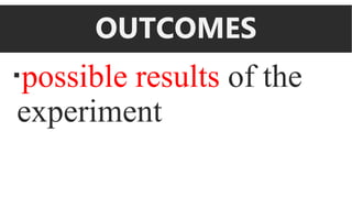 OUTCOMES
possible results of the
experiment
 