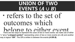 UNION OF TWO
EVENTS (𝑨 ∪ 𝑩)
 refers to the set of
outcomes which
belong to either event.
 