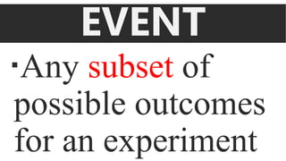 EVENT
Any subset of
possible outcomes
for an experiment
 
