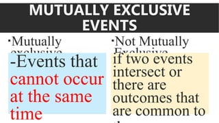 MUTUALLY EXCLUSIVE
EVENTS
Mutually
exclusive
Not Mutually
Exclusive
-Events that
cannot occur
at the same
time
if two events
intersect or
there are
outcomes that
are common to
 