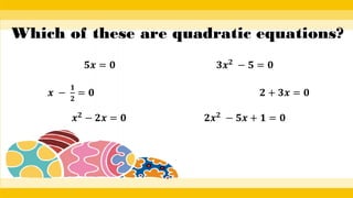 Which of these are quadratic equations?
𝟓𝒙 = 𝟎 𝟑𝒙𝟐
− 𝟓 = 𝟎
𝒙 −
𝟏
𝟐
= 𝟎 𝟐 + 𝟑𝒙 = 𝟎
𝒙𝟐 − 𝟐𝒙 = 𝟎 𝟐𝒙𝟐 − 𝟓𝒙 + 𝟏 = 𝟎
 