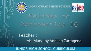 ALORAN TRADE HIGH SCHOOL
JUNIOR HIGH SCHOOL CURRICULUM
Teacher :
Ms. Mary Joy Andilab Cartagena
 