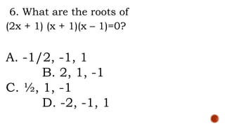 6. What are the roots of
(2x + 1) (x + 1)(x – 1)=0?
A. -1/2, -1, 1
B. 2, 1, -1
C. ½, 1, -1
D. -2, -1, 1
 