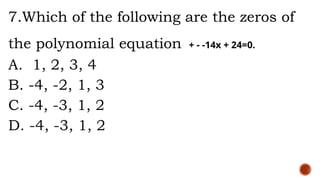 7.Which of the following are the zeros of
the polynomial equation + - -14x + 24=0.
A. 1, 2, 3, 4
B. -4, -2, 1, 3
C. -4, -3, 1, 2
D. -4, -3, 1, 2
 