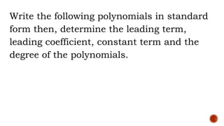 Write the following polynomials in standard
form then, determine the leading term,
leading coefficient, constant term and the
degree of the polynomials.
 