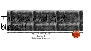Thanks and God
bless!!!
ARZEL S. MENDOZA
Teacher II
Mathematics Department
 