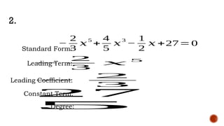 2.
Standard Form:
−
2
3
𝑥
5
+
4
5
𝑥
3
−
1
2
𝑥 +27=0
Leading Term:
−
2
3
𝑥
5
Leading Coefficient:
−
2
3
Constant Term:
27
Degree:
5
 