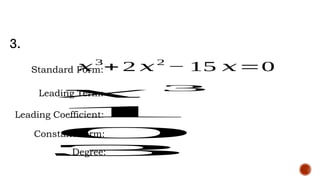 3.
Standard Form:
𝑥3
+ 2 𝑥2
− 15 𝑥=0
Leading Term:
𝑥 3
Leading Coefficient:
1
Constant Term:
0
Degree:
3
 