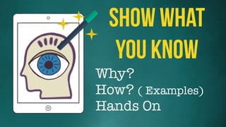 Why?
How? ( Examples)
Hands On
Show What
You Know
 