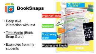 • Deep dive
interaction with text
• Tara Martin (Book
Snap Guru)
• Examples from my
students
BookSnaps
Pictures and Emojis
Important Idea
Vocabulary
Word
Question
 