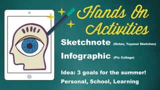 Hands On
Activities
Sketchnote (Notes, Tayasui Sketches)
Infographic (Pic Collage)
Idea: 3 goals for the summer!
Personal, School, Learning
 