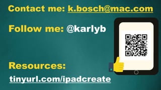 Contact me: k.bosch@mac.com
tinyurl.com/ipadcreate
Resources:
Follow me: @karlyb
 