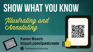 Illustrating and
Annotating
Show what you know
Karen Bosch
tinyurl.com/ipadcreate
 
