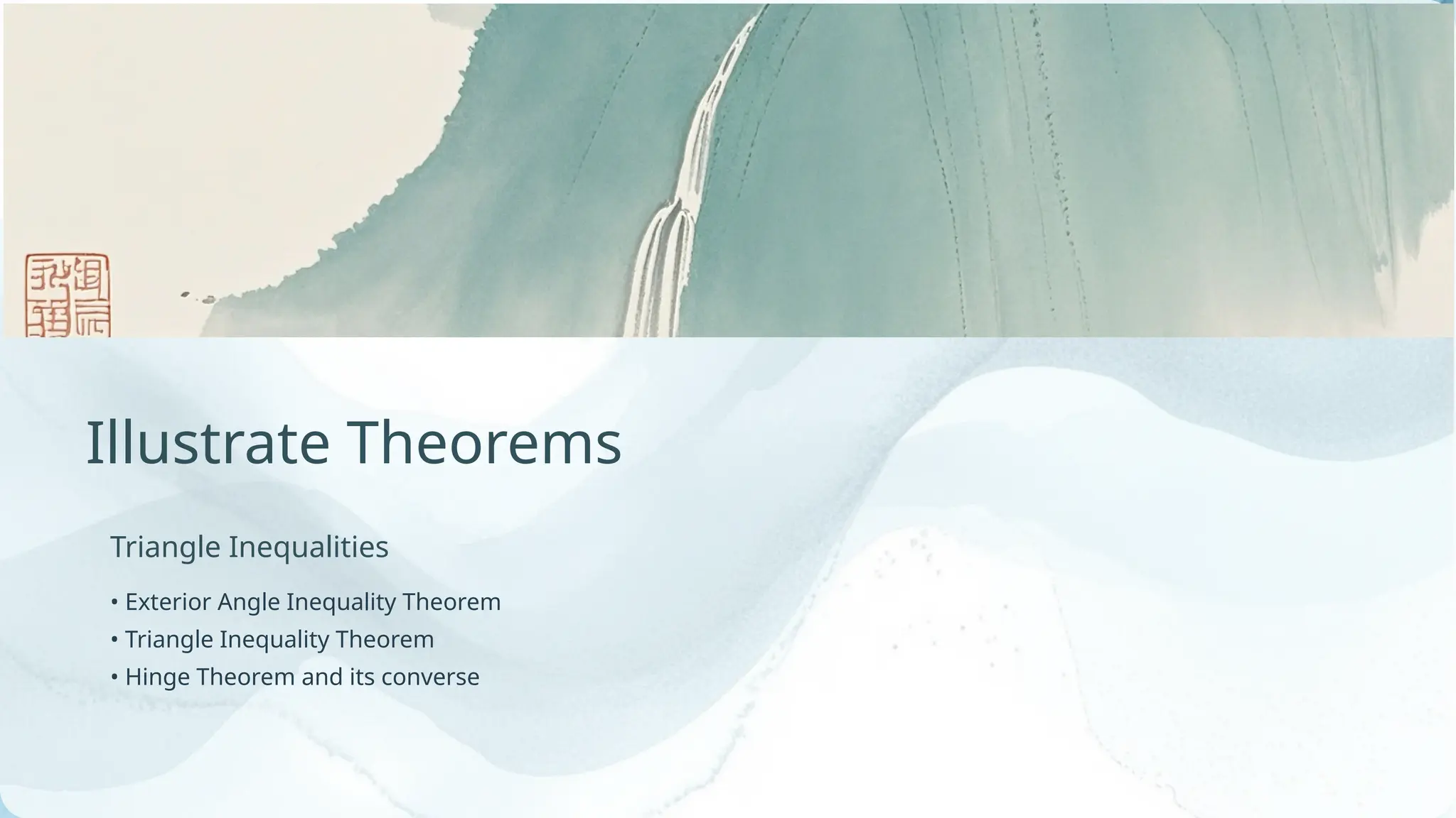 • Exterior Angle Inequality Theorem
• Triangle Inequality Theorem
• Hinge Theorem and its converse
Triangle Inequalities
Illustrate Theorems
 
